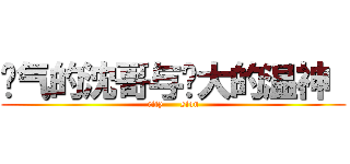 帅气的沈哥与伟大的温神  (rity      sion)