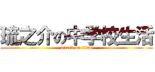 琉之介の中学校生活 (attack on titan)
