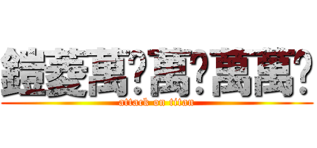 鎧菱萬歲萬歲萬萬歲 (attack on titan)