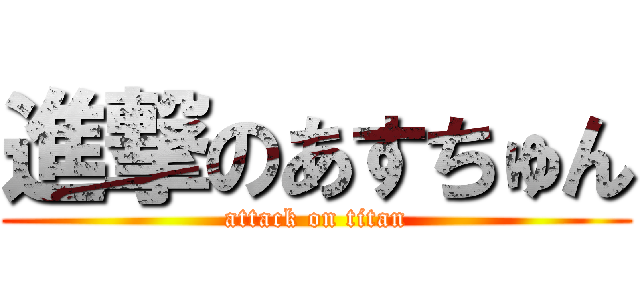 進撃のあすちゅん (attack on titan)