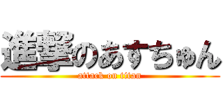 進撃のあすちゅん (attack on titan)