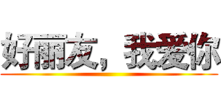 好丽友，我爱你 ()
