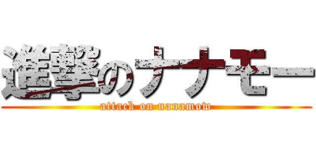 進撃のナナモー (attack on nanamow)