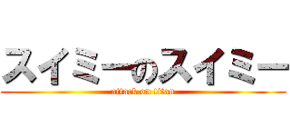スイミーのスイミー (attack on titan)