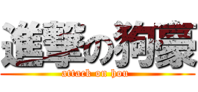 進撃の狗豪 (attack on hou )