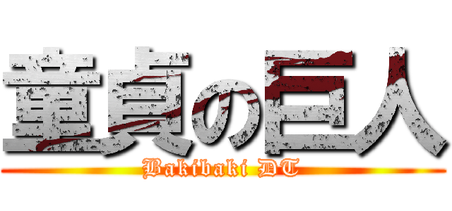 童貞の巨人 (Bakibaki DT)