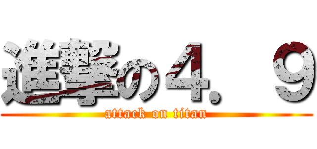 進撃の４．９ (attack on titan)