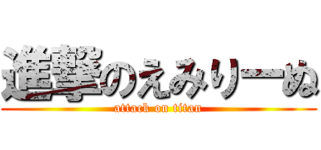 進撃のえみりーぬ (attack on titan)