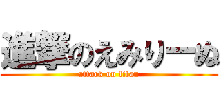 進撃のえみりーぬ (attack on titan)