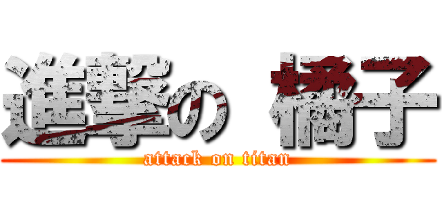 進撃の 橘子 (attack on titan)