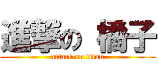進撃の 橘子 (attack on titan)