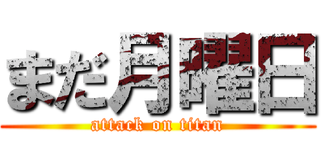 まだ月曜日 (attack on titan)