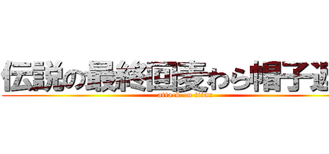 伝説の最終回麦わら帽子返却 (attack on titan)