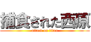 捕食された西原 (attack on titan)