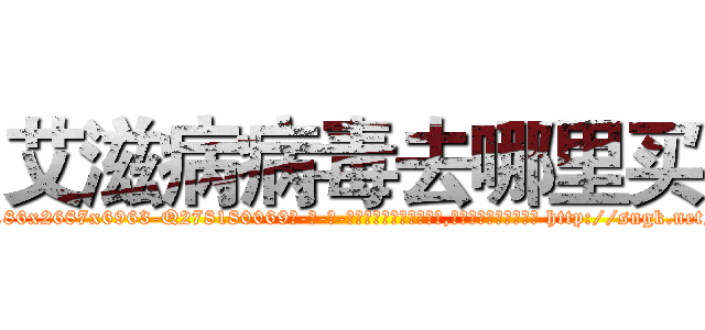 艾滋病病毒去哪里买 (艾滋病病毒去哪里买【电-186x2687x6963-Q278180069元-吉-药-业】我们做的是长期生意,靠的是老客户长期支持 http://sngk.net/DFWwrn
)