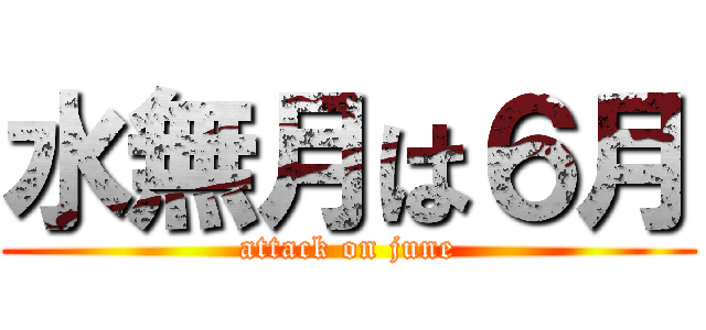 水無月は６月 (attack on june)