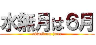 水無月は６月 (attack on june)