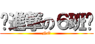 〜進撃の６班〜 (NO)