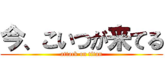 今、こいつが来てる (attack on titan)