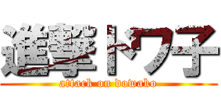 進撃ドワ子 (attack on dowako)