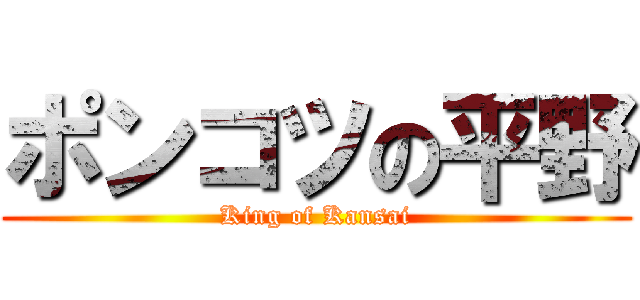 ポンコツの平野 (King of Kansai)
