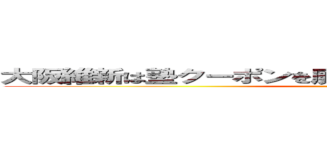 大阪維新は塾クーポンを廃止して子どもの貧困を救済せよ ()
