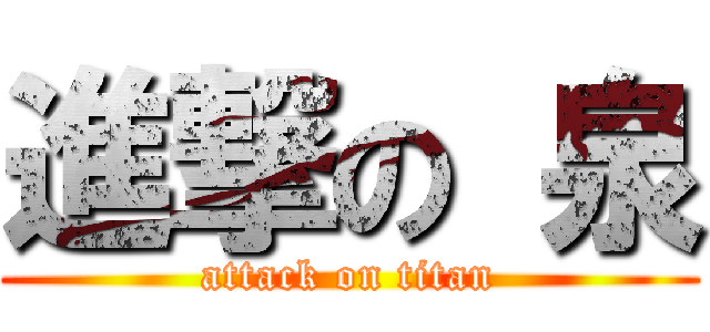 進撃の 泉 (attack on titan)