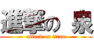 進撃の 泉 (attack on titan)