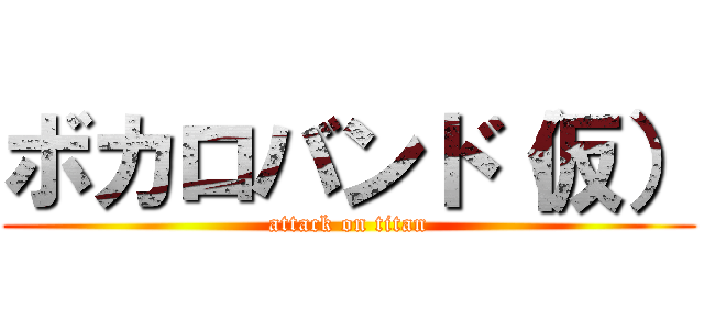 ボカロバンド（仮） (attack on titan)