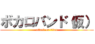 ボカロバンド（仮） (attack on titan)