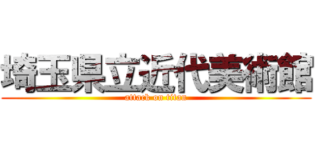 埼玉県立近代美術館 (attack on titan)