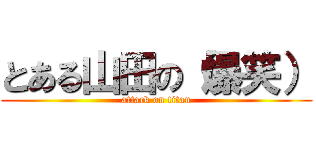 とある山田の（爆笑） (attack on titan)