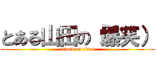 とある山田の（爆笑） (attack on titan)