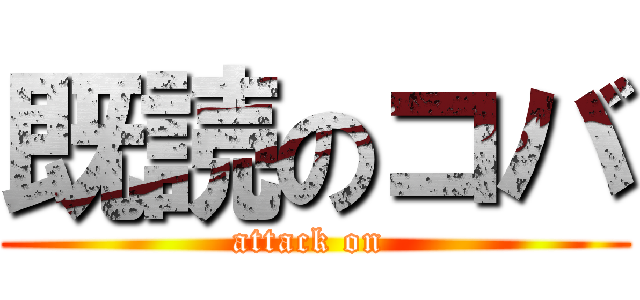 既読のコバ (attack on )