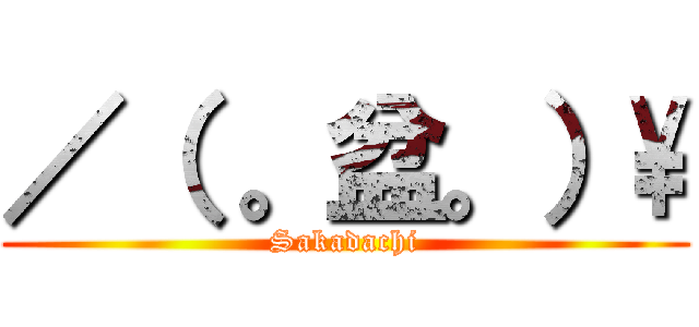 ／（ 。盆。）\ (Sakadachi)