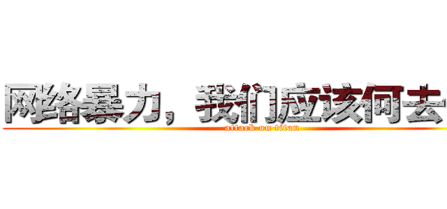 网络暴力，我们应该何去何从 (attack on titan)