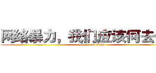 网络暴力，我们应该何去何从 (attack on titan)