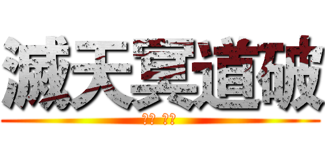 滅天冥道破 (滅冥 天道)
