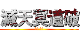 滅天冥道破 (滅冥 天道)