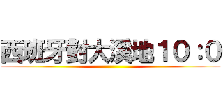 西班牙對大溪地１０：０ ()