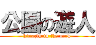 公園の遊人 (himajin in the park)