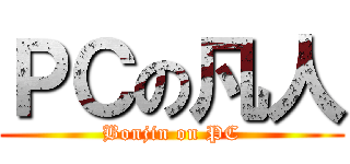 ＰＣの凡人 (Bonjin on PC)