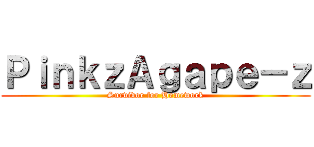 ＰｉｎｋｚＡｇａｐｅ－ｚ (Survivor for Homework)