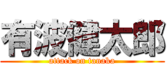 有波健太郎 (attack on tanaka)