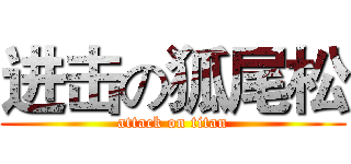 进击の狐尾松 (attack on titan)