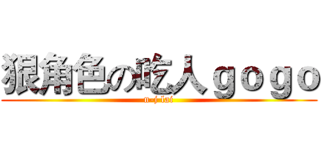 狠角色の吃人ｇｏｇｏ (n-j lai)