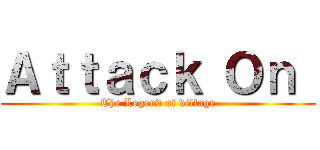 Ａｔｔａｃｋ Ｏｎ  (The Legend of village)