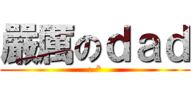 嚴厲のｄａｄ (:-*)