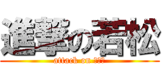 進撃の若松 (attack on たけと)