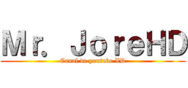 Ｍｒ．ＪｏｒｅＨＤ (Canal de youtube XD)